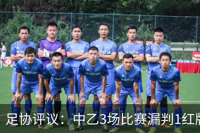 足协评议：中乙3场比赛漏判1红牌1点球，错判1越位进球有效