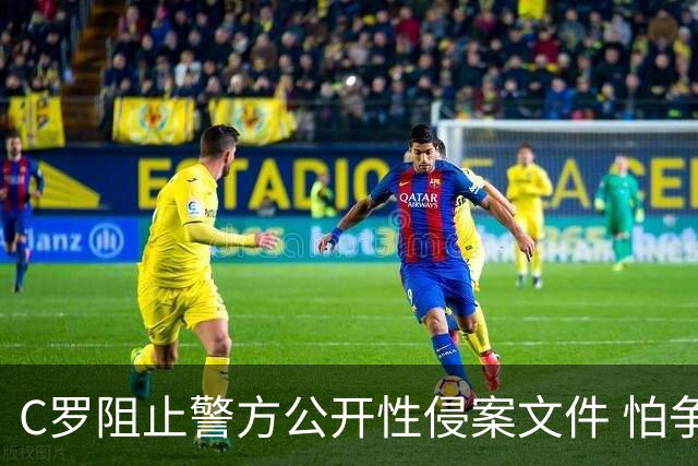 C罗阻止警方公开性侵案文件 怕争议材料毁掉自己